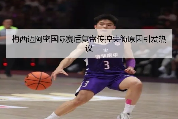 梅西迈阿密国际赛后复盘传控失衡原因引发热议